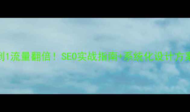 图片 网站优化案例从0到1流量翻倍！SEO实战指南+系统化设计方案（附工具包）🔥2