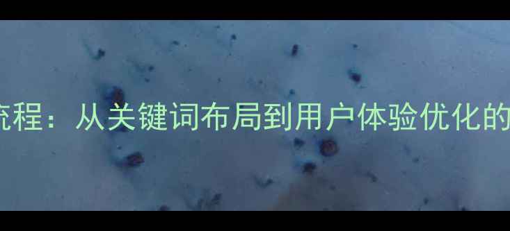 图片 网站优化每日工作流程：从关键词布局到用户体验优化的全（附操作指南）2