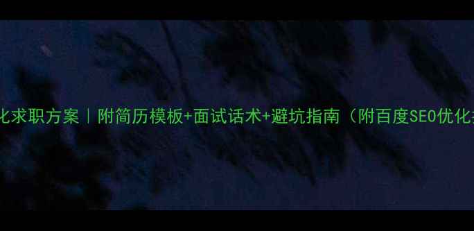 图片 网站优化求职方案｜附简历模板+面试话术+避坑指南（附百度SEO优化技巧）1