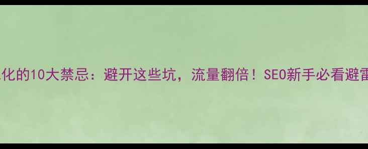 图片 网站优化的10大禁忌：避开这些坑，流量翻倍！SEO新手必看避雷指南2