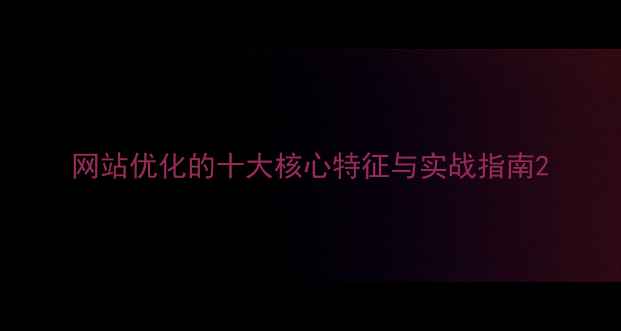 图片 网站优化的十大核心特征与实战指南2