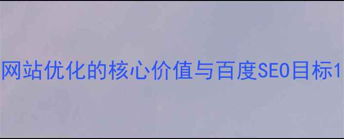 图片 网站优化的核心价值与百度SEO目标1