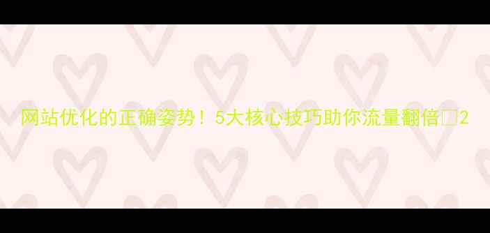 图片 网站优化的正确姿势！5大核心技巧助你流量翻倍🔥2