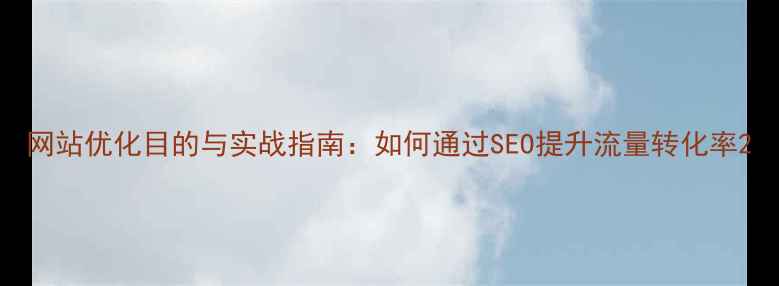 图片 网站优化目的与实战指南：如何通过SEO提升流量转化率2