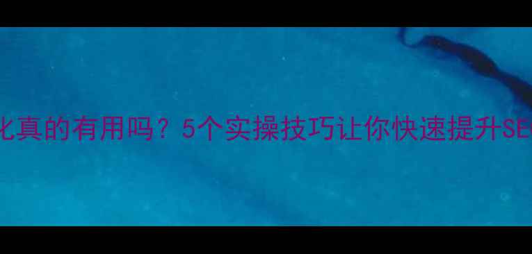图片 网站优化真的有用吗？5个实操技巧让你快速提升SEO排名🔥