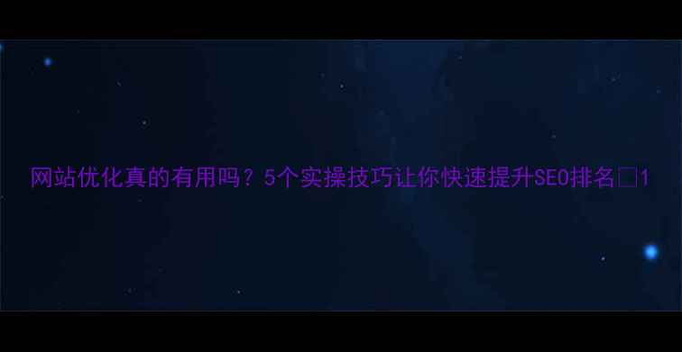 图片 网站优化真的有用吗？5个实操技巧让你快速提升SEO排名🔥1