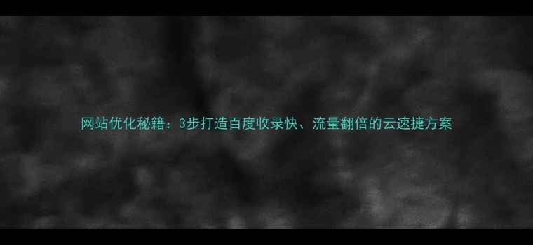 图片 网站优化秘籍：3步打造百度收录快、流量翻倍的云速捷方案