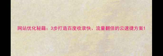 图片 网站优化秘籍：3步打造百度收录快、流量翻倍的云速捷方案1