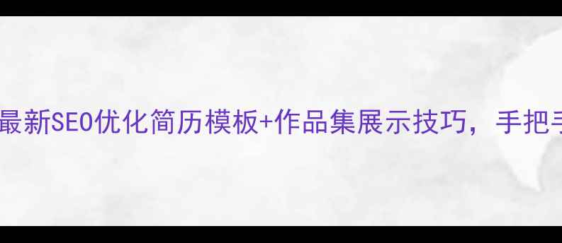 图片 网站优化简历必看最新SEO优化简历模板+作品集展示技巧，手把手教你拿offer！🚀