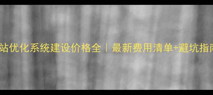 图片 网站优化系统建设价格全｜最新费用清单+避坑指南2