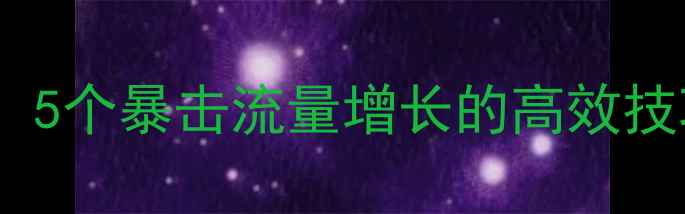 图片 网站优化终极指南：5个暴击流量增长的高效技巧（附实操案例）2