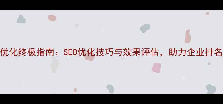 图片 网站优化终极指南：SEO优化技巧与效果评估，助力企业排名飙升