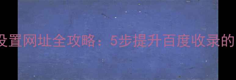 图片 网站优化设置网址全攻略：5步提升百度收录的实战指南2