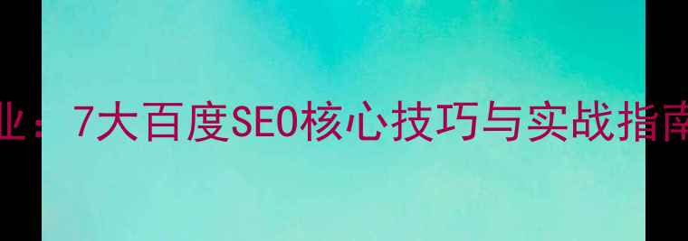 图片 网站优化设计专业：7大百度SEO核心技巧与实战指南（附最新算法）