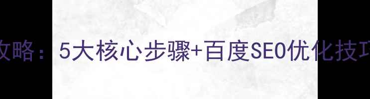 图片 网站优化设计全攻略：5大核心步骤+百度SEO优化技巧（附实战案例）