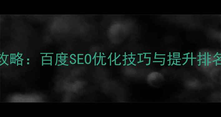图片 网站优化设计全攻略：百度SEO优化技巧与提升排名的7大核心策略1