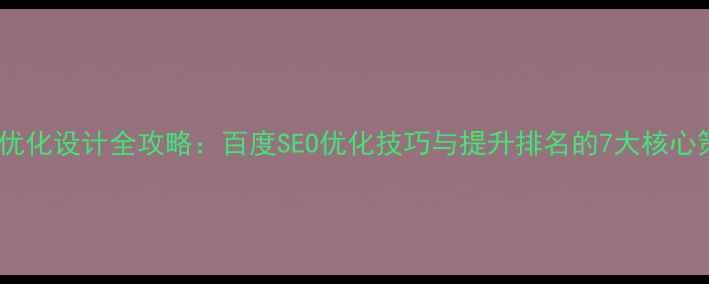 图片 网站优化设计全攻略：百度SEO优化技巧与提升排名的7大核心策略2