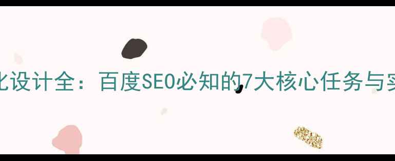 图片 网站优化设计全：百度SEO必知的7大核心任务与实战技巧