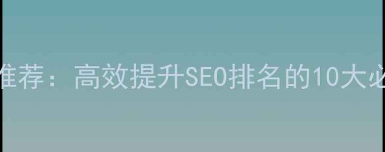 图片 网站优化设计工具推荐：高效提升SEO排名的10大必备工具及使用指南