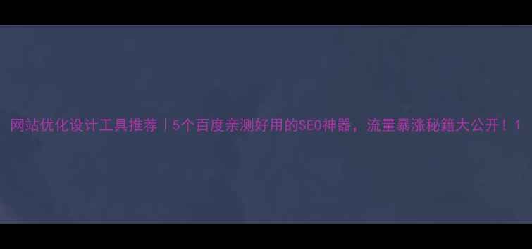 图片 网站优化设计工具推荐｜5个百度亲测好用的SEO神器，流量暴涨秘籍大公开！1