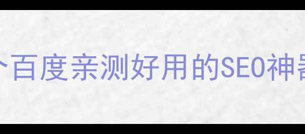 图片 网站优化设计工具推荐｜5个百度亲测好用的SEO神器，流量暴涨秘籍大公开！2