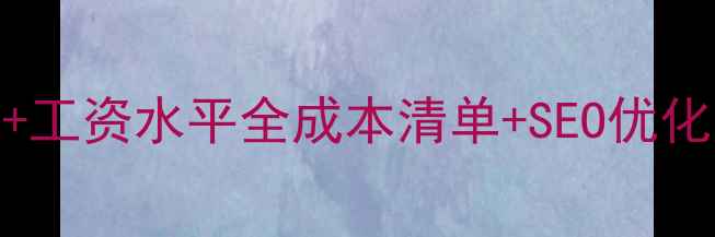 图片 网站优化费用+工资水平全成本清单+SEO优化师薪资对照表