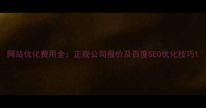 图片 网站优化费用全：正规公司报价及百度SEO优化技巧1