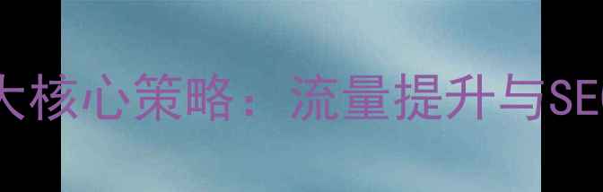 图片 网站免费优化5大核心策略：流量提升与SEO排名实战指南1