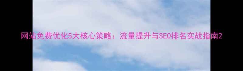 图片 网站免费优化5大核心策略：流量提升与SEO排名实战指南2