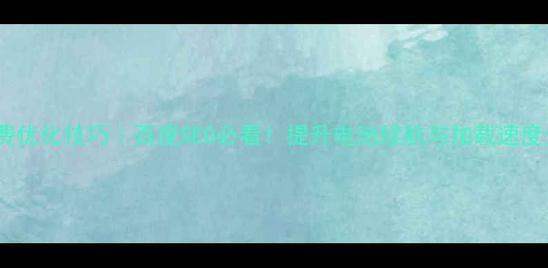 图片 网站免费优化技巧｜百度SEO必看！提升电池续航与加载速度全攻略2