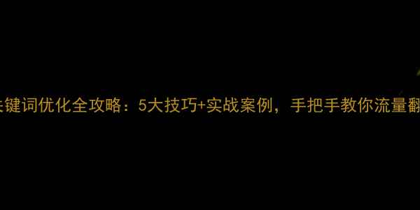 图片 网站关键词优化全攻略：5大技巧+实战案例，手把手教你流量翻倍！2