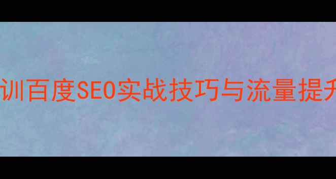 图片 网站关键词优化培训百度SEO实战技巧与流量提升指南（最新版）1
