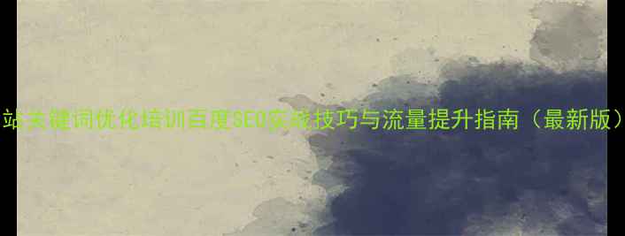 图片 网站关键词优化培训百度SEO实战技巧与流量提升指南（最新版）2