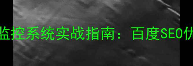 图片 网站关键词优化监控系统实战指南：百度SEO优化必备工具深度