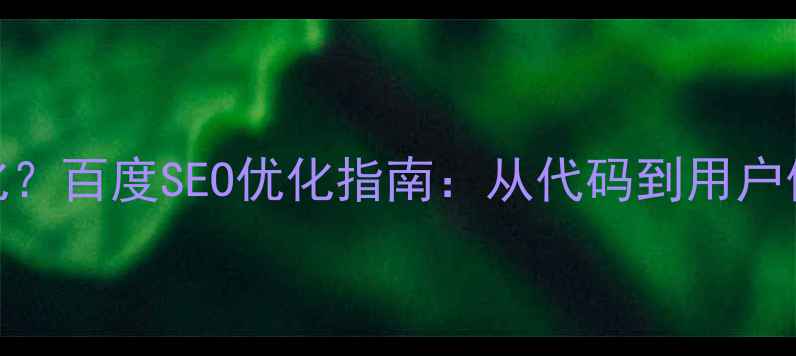 图片 网站兼容性差如何优化？百度SEO优化指南：从代码到用户体验的全链路解决方案