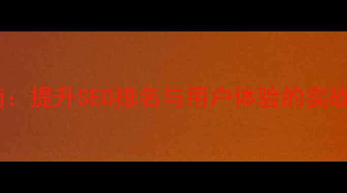 图片 网站内容优化指南：提升SEO排名与用户体验的实战策略（最新版）2