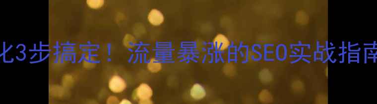 图片 网站内部优化3步搞定！流量暴涨的SEO实战指南（附案例）