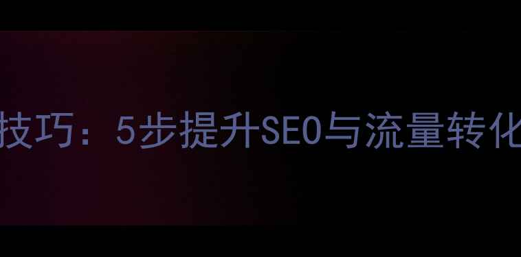 图片 网站内部链接优化技巧：5步提升SEO与流量转化｜附实战案例💻✨
