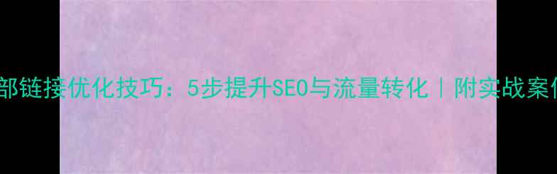 图片 网站内部链接优化技巧：5步提升SEO与流量转化｜附实战案例💻✨1