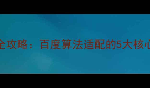 图片 网站分析与优化全攻略：百度算法适配的5大核心策略与实操案例