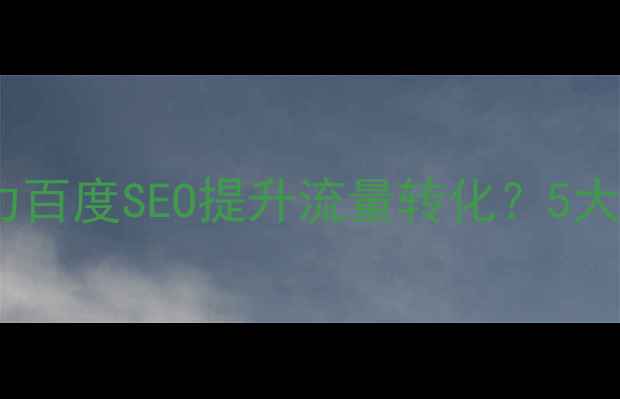 图片 网站分析优化如何助力百度SEO提升流量转化？5大核心价值与实操指南1