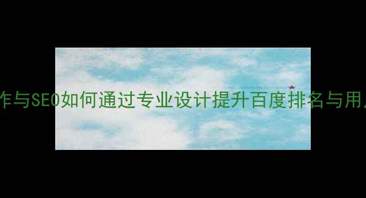 图片 网站制作与SEO如何通过专业设计提升百度排名与用户转化1