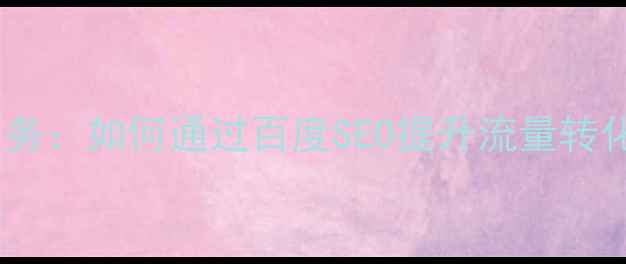 图片 网站制作与优化服务：如何通过百度SEO提升流量转化率（最新指南）1