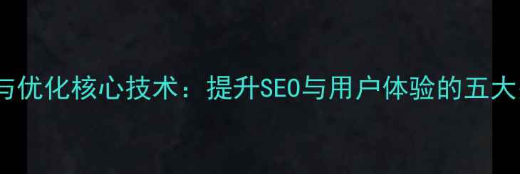 图片 网站制作与优化核心技术：提升SEO与用户体验的五大关键技术1
