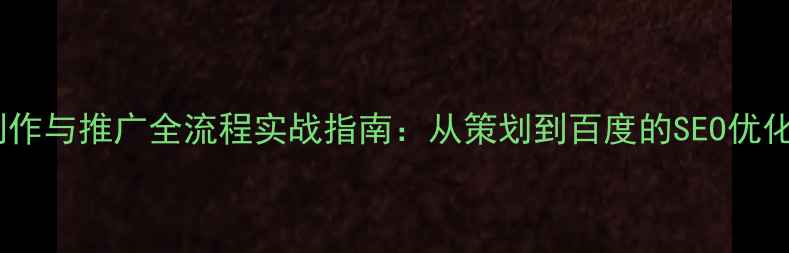 图片 网站制作与推广全流程实战指南：从策划到百度的SEO优化秘籍2