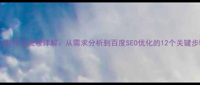 图片 网站制作全流程详解：从需求分析到百度SEO优化的12个关键步骤1