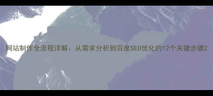 图片 网站制作全流程详解：从需求分析到百度SEO优化的12个关键步骤2