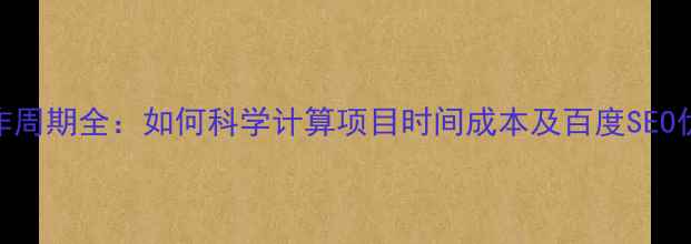 图片 网站制作周期全：如何科学计算项目时间成本及百度SEO优化要点
