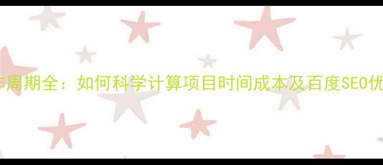 图片 网站制作周期全：如何科学计算项目时间成本及百度SEO优化要点2