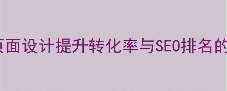 图片 网站前端页面设计提升转化率与SEO排名的实战指南1